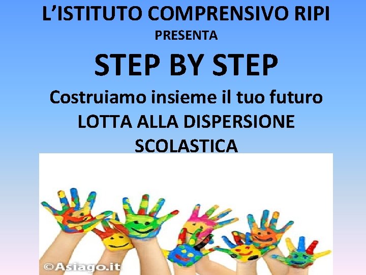 L’ISTITUTO COMPRENSIVO RIPI PRESENTA STEP BY STEP Costruiamo insieme il tuo futuro LOTTA ALLA