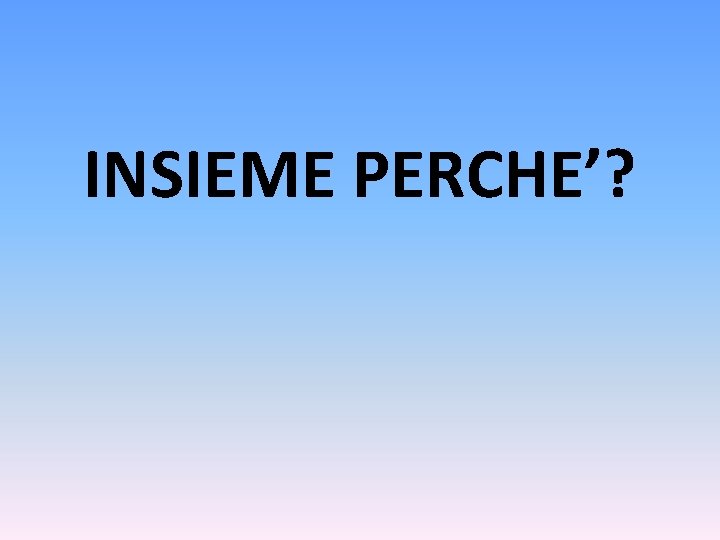 INSIEME PERCHE’? 