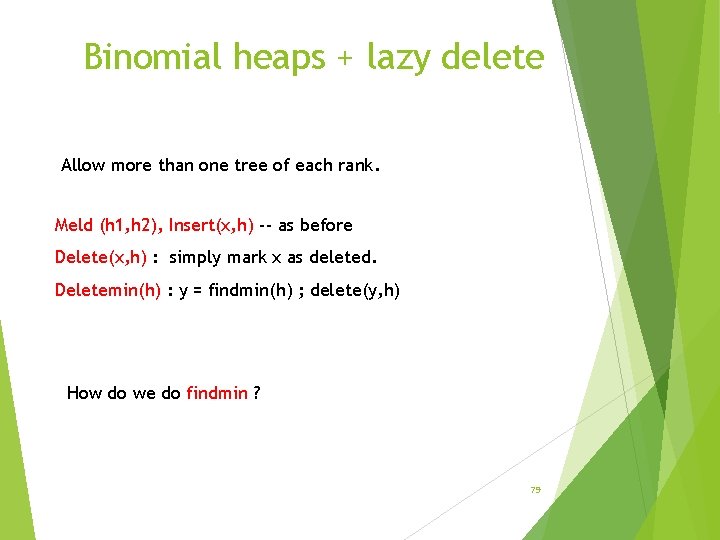 Binomial heaps + lazy delete Allow more than one tree of each rank. Meld
