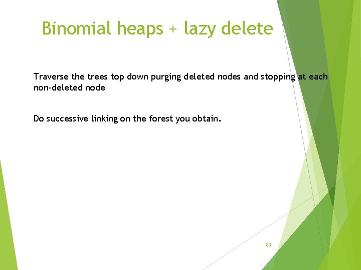 Binomial heaps + lazy delete Traverse the trees top down purging deleted nodes and