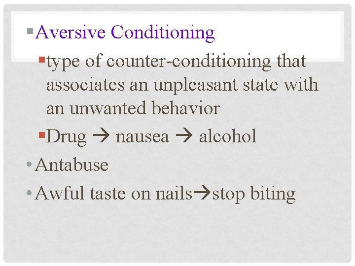 §Aversive Conditioning §type of counter-conditioning that associates an unpleasant state with an unwanted behavior