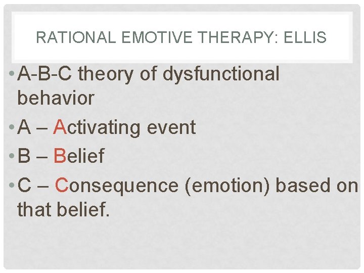 RATIONAL EMOTIVE THERAPY: ELLIS • A-B-C theory of dysfunctional behavior • A – Activating