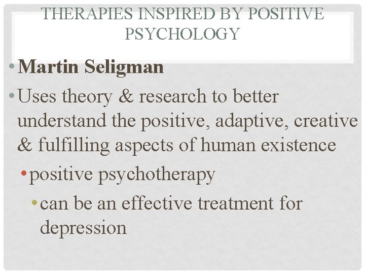 THERAPIES INSPIRED BY POSITIVE PSYCHOLOGY • Martin Seligman • Uses theory & research to