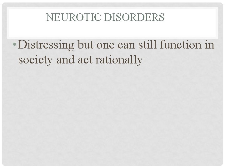 NEUROTIC DISORDERS • Distressing but one can still function in society and act rationally