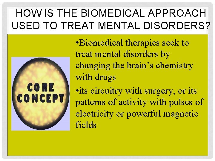 HOW IS THE BIOMEDICAL APPROACH USED TO TREAT MENTAL DISORDERS? • Biomedical therapies seek