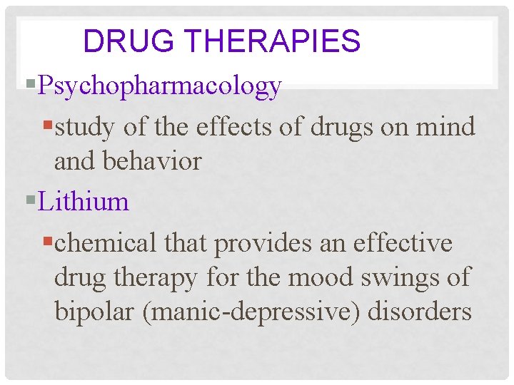 DRUG THERAPIES §Psychopharmacology §study of the effects of drugs on mind and behavior §Lithium