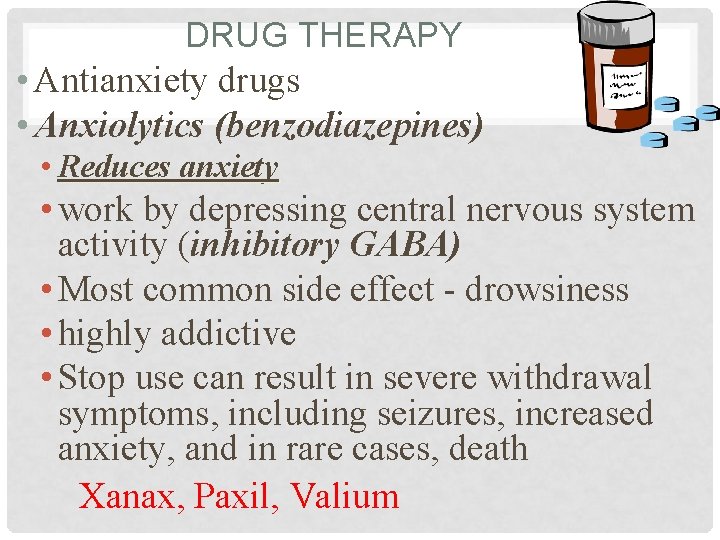 DRUG THERAPY • Antianxiety drugs • Anxiolytics (benzodiazepines) • Reduces anxiety • work by
