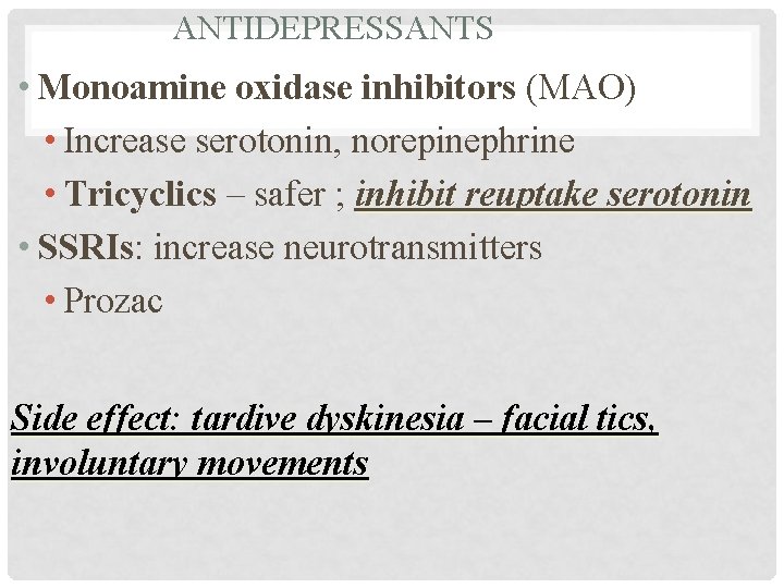 ANTIDEPRESSANTS • Monoamine oxidase inhibitors (MAO) • Increase serotonin, norepinephrine • Tricyclics – safer