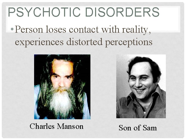 PSYCHOTIC DISORDERS • Person loses contact with reality, experiences distorted perceptions Charles Manson Son