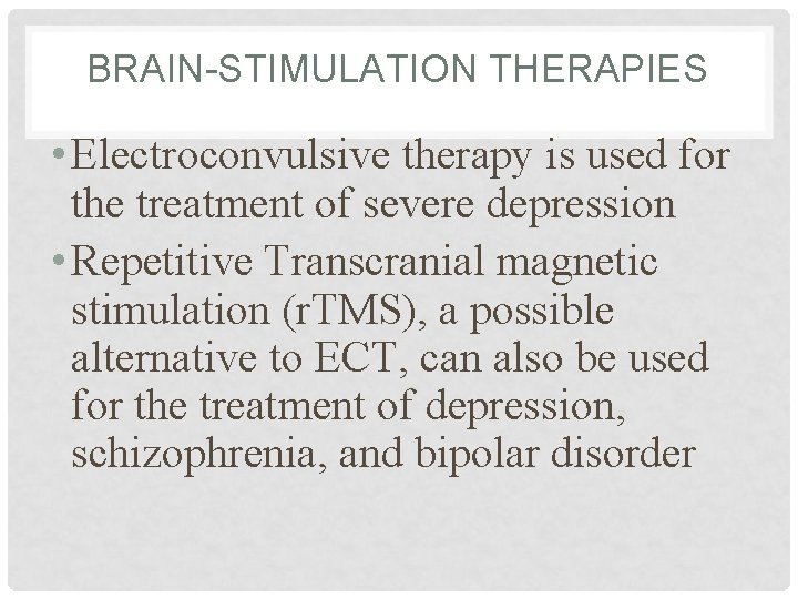 BRAIN-STIMULATION THERAPIES • Electroconvulsive therapy is used for the treatment of severe depression •