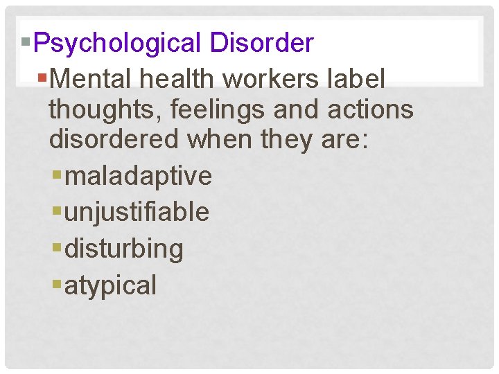 §Psychological Disorder §Mental health workers label thoughts, feelings and actions disordered when they are: