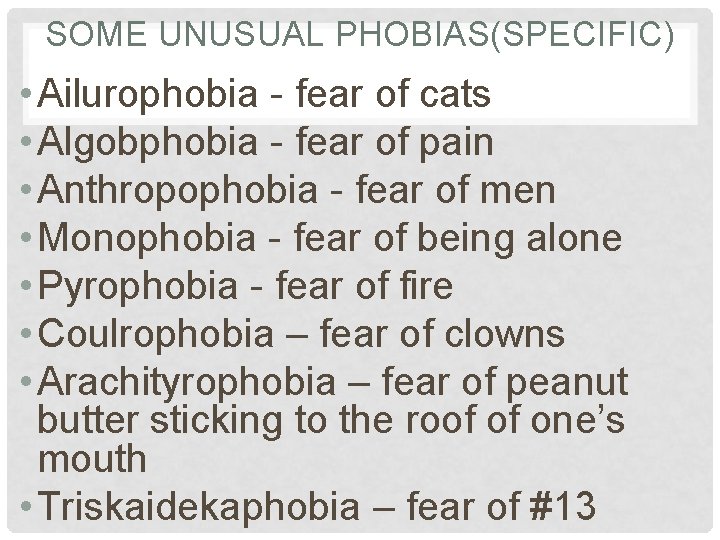 SOME UNUSUAL PHOBIAS(SPECIFIC) • Ailurophobia - fear of cats • Algobphobia - fear of