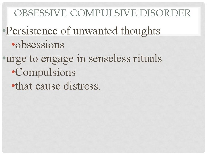 OBSESSIVE-COMPULSIVE DISORDER • Persistence of unwanted thoughts • obsessions • urge to engage in