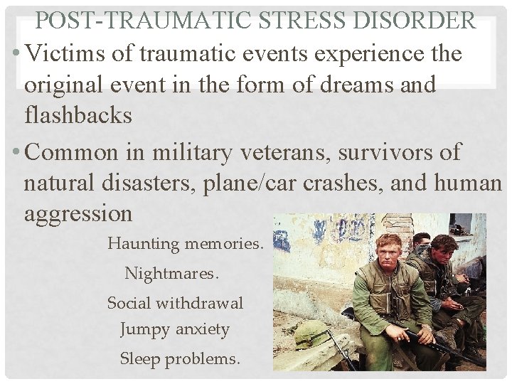 POST-TRAUMATIC STRESS DISORDER • Victims of traumatic events experience the original event in the