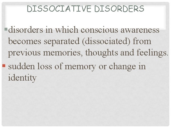 DISSOCIATIVE DISORDERS §disorders in which conscious awareness becomes separated (dissociated) from previous memories, thoughts