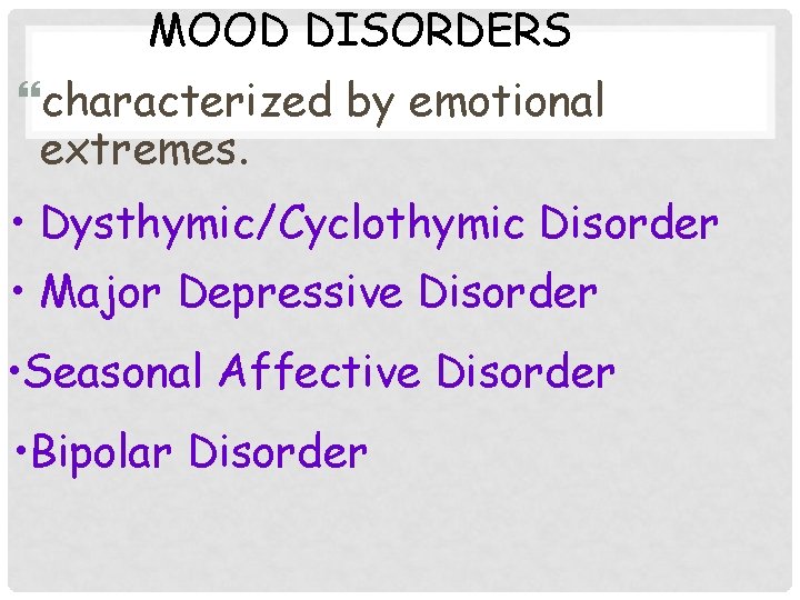 MOOD DISORDERS characterized by emotional extremes. • Dysthymic/Cyclothymic Disorder • Major Depressive Disorder •