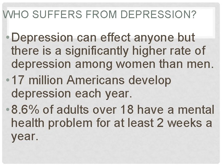 WHO SUFFERS FROM DEPRESSION? • Depression can effect anyone but there is a significantly