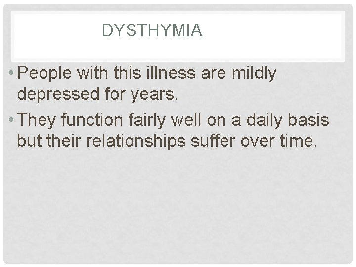DYSTHYMIA • People with this illness are mildly depressed for years. • They function