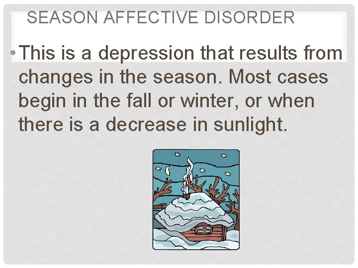 SEASON AFFECTIVE DISORDER • This is a depression that results from changes in the