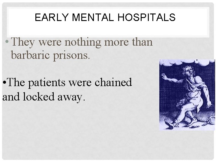EARLY MENTAL HOSPITALS • They were nothing more than barbaric prisons. • The patients