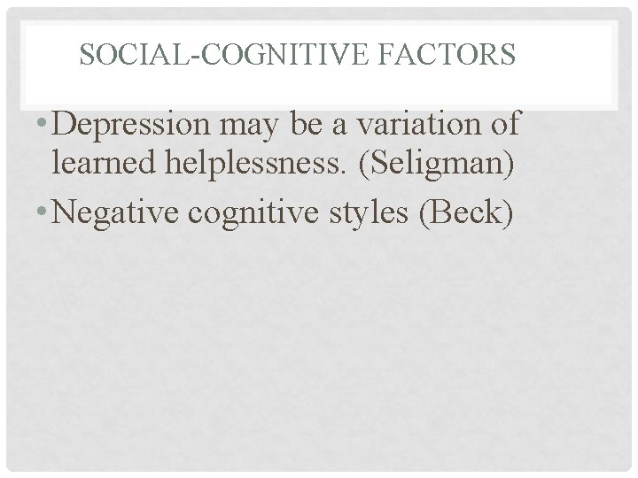 SOCIAL-COGNITIVE FACTORS • Depression may be a variation of learned helplessness. (Seligman) • Negative