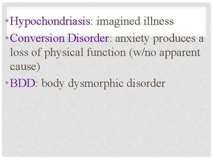  • Hypochondriasis: imagined illness • Conversion Disorder: anxiety produces a loss of physical