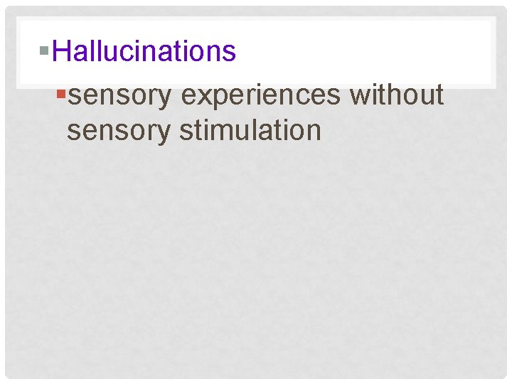 §Hallucinations §sensory experiences without sensory stimulation 