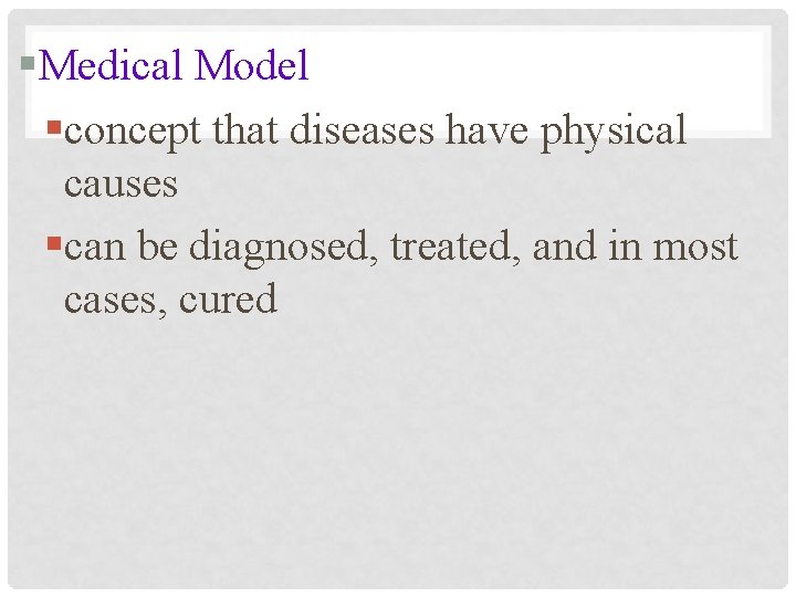 §Medical Model §concept that diseases have physical causes §can be diagnosed, treated, and in