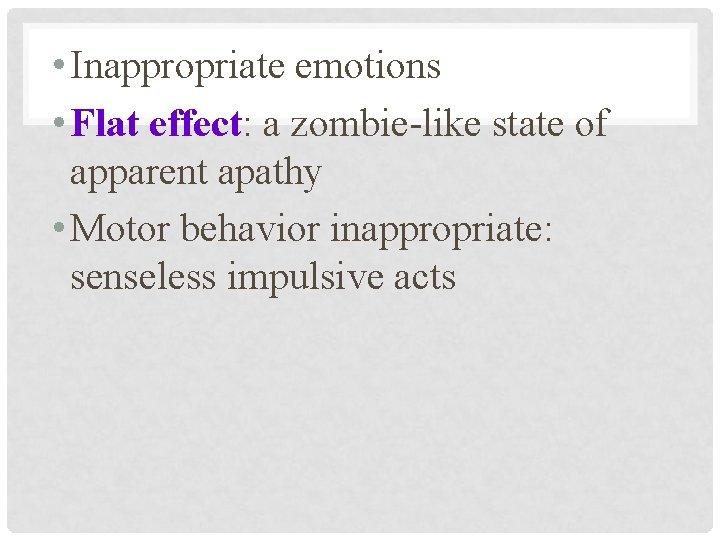  • Inappropriate emotions • Flat effect: a zombie-like state of apparent apathy •