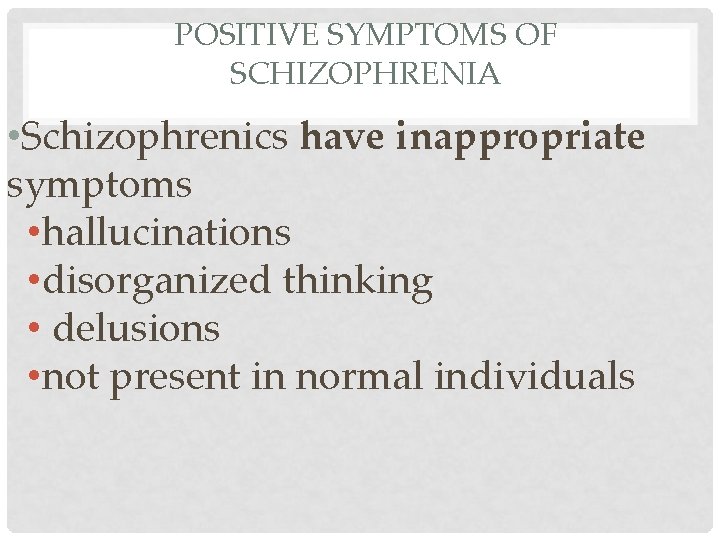 POSITIVE SYMPTOMS OF SCHIZOPHRENIA • Schizophrenics have inappropriate symptoms • hallucinations • disorganized thinking