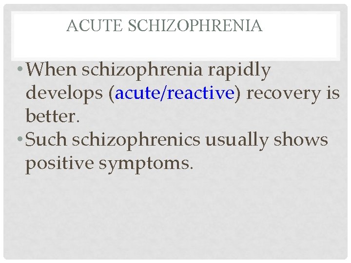 ACUTE SCHIZOPHRENIA • When schizophrenia rapidly develops (acute/reactive) recovery is better. • Such schizophrenics