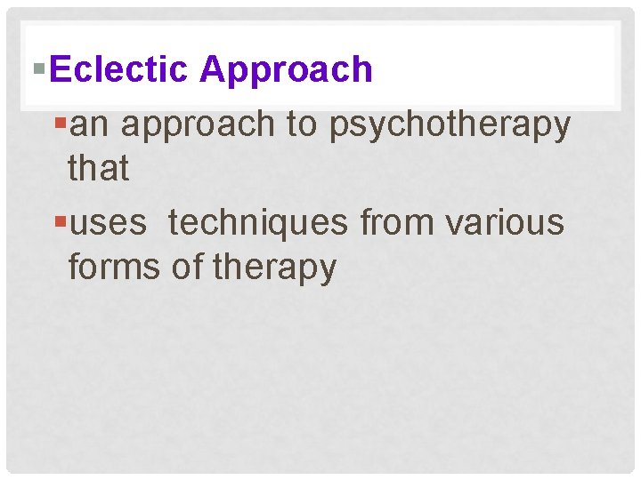 §Eclectic Approach §an approach to psychotherapy that §uses techniques from various forms of therapy