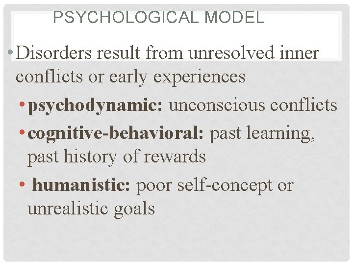 PSYCHOLOGICAL MODEL • Disorders result from unresolved inner conflicts or early experiences • psychodynamic: