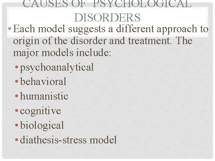 CAUSES OF PSYCHOLOGICAL DISORDERS • Each model suggests a different approach to origin of