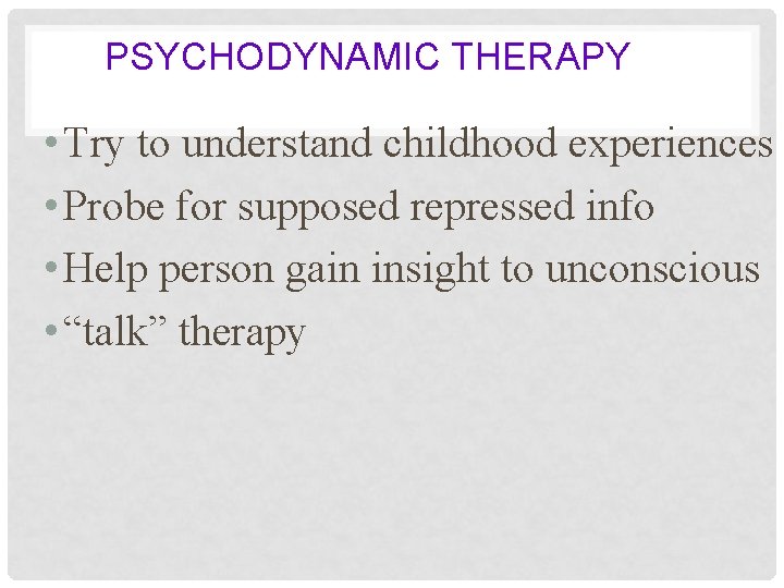 PSYCHODYNAMIC THERAPY • Try to understand childhood experiences • Probe for supposed repressed info