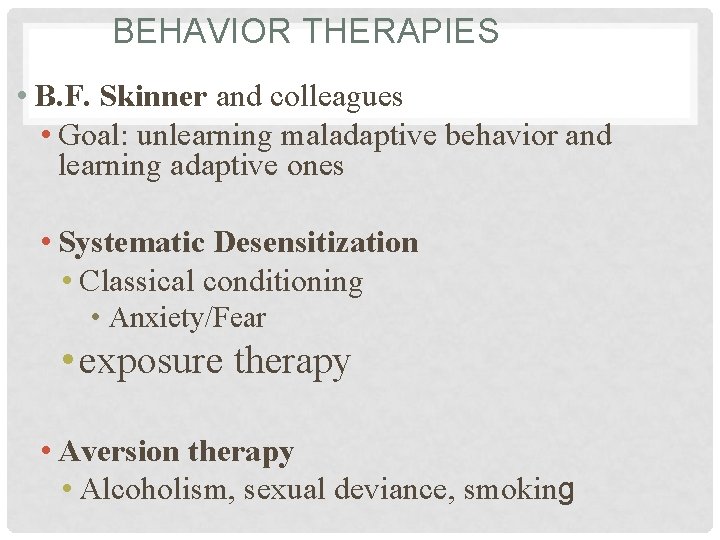 BEHAVIOR THERAPIES • B. F. Skinner and colleagues • Goal: unlearning maladaptive behavior and
