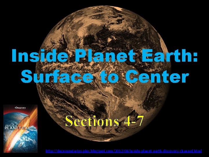 Inside Planet Earth: Surface to Center Sections 4 -7 http: //documentaries-plus. blogspot. com/2012/06/inside-planet-earth-discovery-channel. html