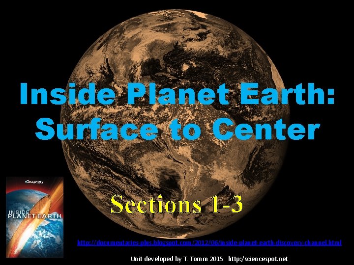 Inside Planet Earth: Surface to Center Sections 1 -3 http: //documentaries-plus. blogspot. com/2012/06/inside-planet-earth-discovery-channel. html