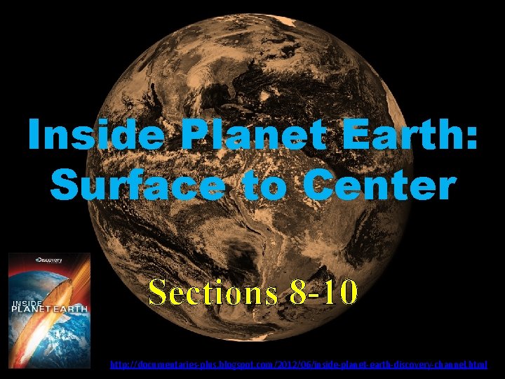Inside Planet Earth: Surface to Center Sections 8 -10 http: //documentaries-plus. blogspot. com/2012/06/inside-planet-earth-discovery-channel. html