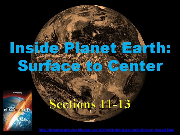 Inside Planet Earth: Surface to Center Sections 11 -13 http: //documentaries-plus. blogspot. com/2012/06/inside-planet-earth-discovery-channel. html