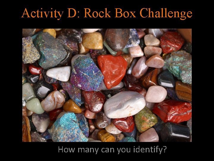 Activity D: Rock Box Challenge How many can you identify? 