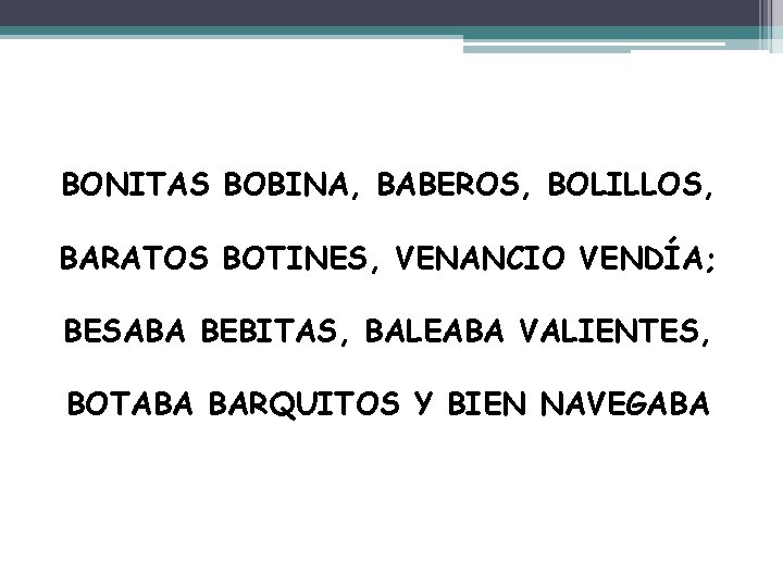 BONITAS BOBINA, BABEROS, BOLILLOS, BARATOS BOTINES, VENANCIO VENDÍA; BESABA BEBITAS, BALEABA VALIENTES, BOTABA BARQUITOS