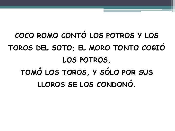 COCO ROMO CONTÓ LOS POTROS Y LOS TOROS DEL SOTO; EL MORO TONTO COGIÓ COCO ROMO CONTÓ LOS POTROS Y LOS TOROS DEL SOTO; EL MORO TONTO COGIÓ