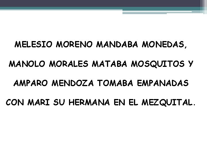 MELESIO MORENO MANDABA MONEDAS, MANOLO MORALES MATABA MOSQUITOS Y AMPARO MENDOZA TOMABA EMPANADAS CON MELESIO MORENO MANDABA MONEDAS, MANOLO MORALES MATABA MOSQUITOS Y AMPARO MENDOZA TOMABA EMPANADAS CON