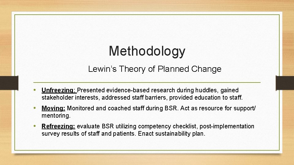 Methodology Lewin’s Theory of Planned Change • Unfreezing: Presented evidence-based research during huddles, gained