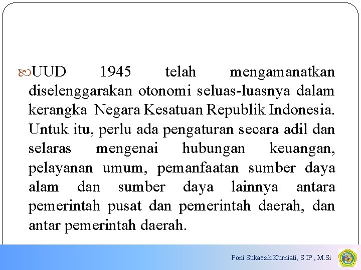  UUD 1945 telah mengamanatkan diselenggarakan otonomi seluas-luasnya dalam kerangka Negara Kesatuan Republik Indonesia.