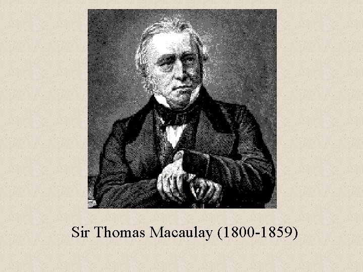 Sir Thomas Macaulay (1800 -1859) 