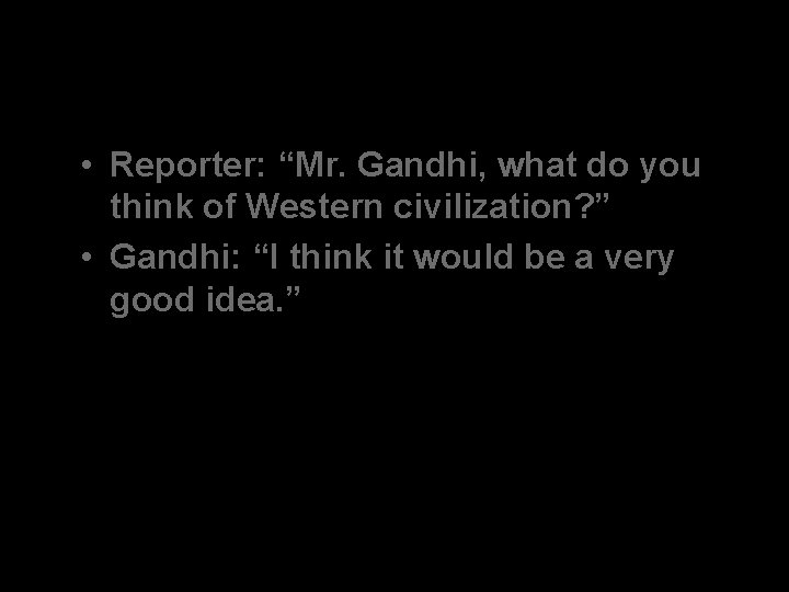  • Reporter: “Mr. Gandhi, what do you think of Western civilization? ” •