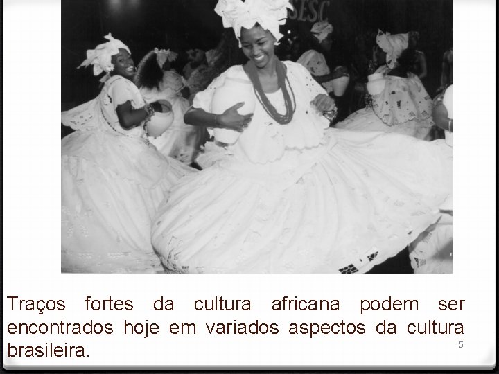 Traços fortes da cultura africana podem ser encontrados hoje em variados aspectos da cultura