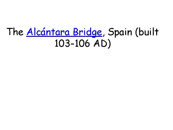The Alcántara Bridge, Spain (built 103 -106 AD) 
